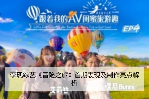 李现综艺《冒险之旅》首期表现及制作亮点解析